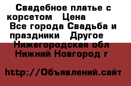 Свадебное платье с корсетом › Цена ­ 5 000 - Все города Свадьба и праздники » Другое   . Нижегородская обл.,Нижний Новгород г.